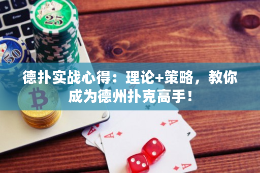 德扑实战心得：理论+策略，教你成为德州扑克高手！