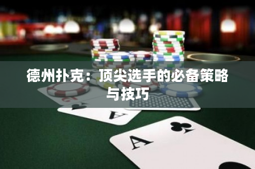 德州扑克：顶尖选手的必备策略与技巧