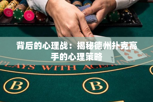 背后的心理战：揭秘德州扑克高手的心理策略