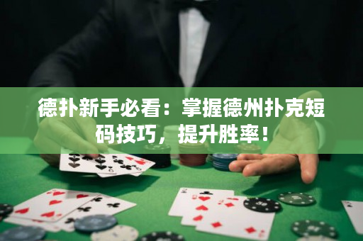 德扑新手必看：掌握德州扑克短码技巧，提升胜率！