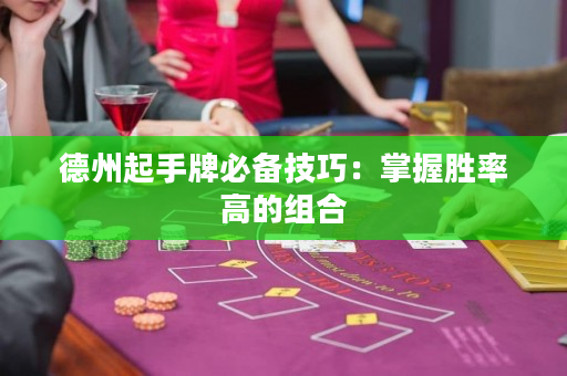 德州起手牌必备技巧：掌握胜率高的组合