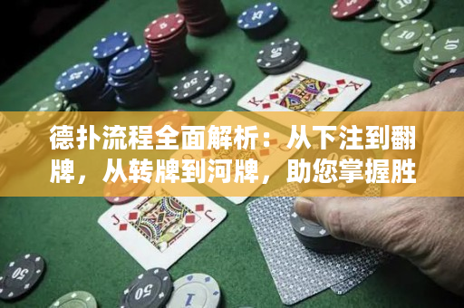德扑流程全面解析：从下注到翻牌，从转牌到河牌，助您掌握胜利技巧