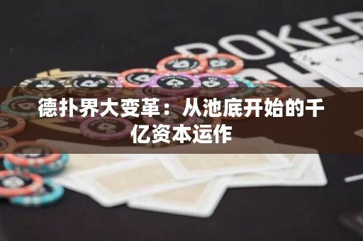 德扑界大变革：从池底开始的千亿资本运作