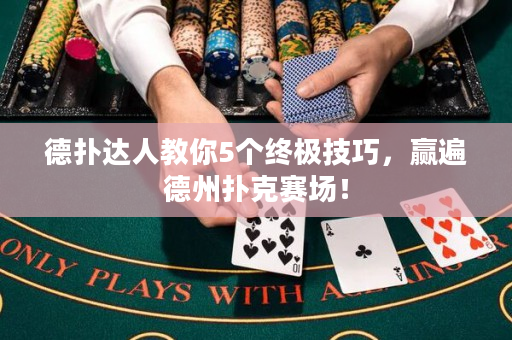 德扑达人教你5个终极技巧，赢遍德州扑克赛场！