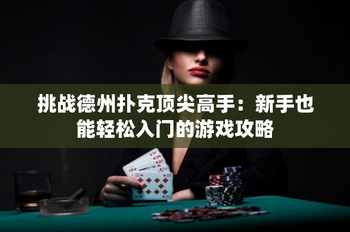 挑战德州扑克顶尖高手：新手也能轻松入门的游戏攻略