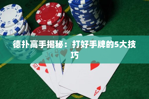 德扑高手揭秘：打好手牌的5大技巧