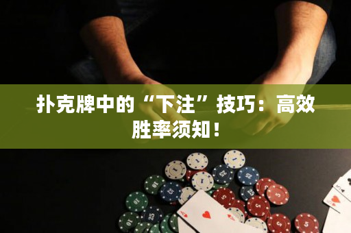 扑克牌中的“下注”技巧：高效胜率须知！