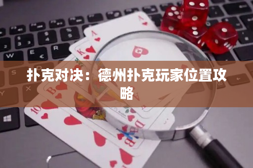 扑克对决：德州扑克玩家位置攻略