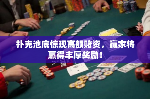 扑克池底惊现高额赌资，赢家将赢得丰厚奖励！