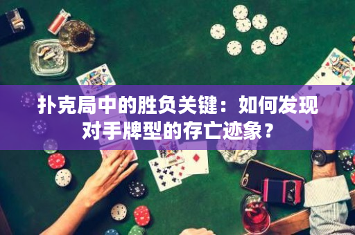 扑克局中的胜负关键：如何发现对手牌型的存亡迹象？