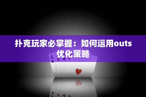 扑克玩家必掌握：如何运用outs优化策略