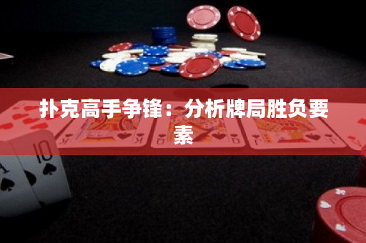 扑克高手争锋：分析牌局胜负要素