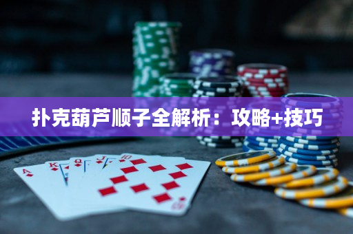 扑克葫芦顺子全解析：攻略+技巧