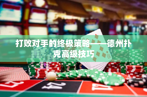 打败对手的终极策略——德州扑克高级技巧