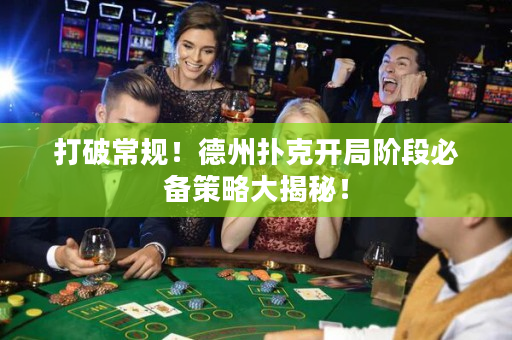 打破常规！德州扑克开局阶段必备策略大揭秘！