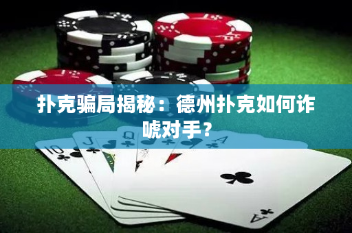 扑克骗局揭秘：德州扑克如何诈唬对手？