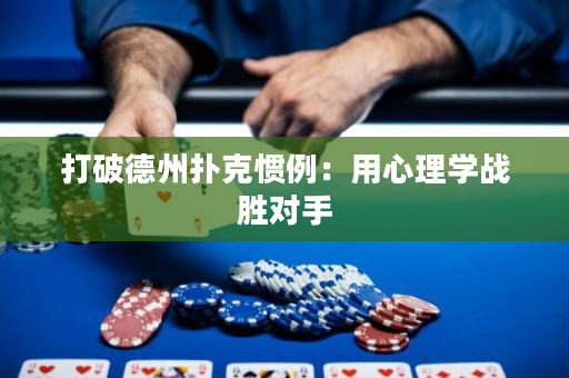 打破德州扑克惯例：用心理学战胜对手