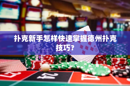 扑克新手怎样快速掌握德州扑克技巧？