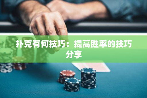 扑克有何技巧：提高胜率的技巧分享