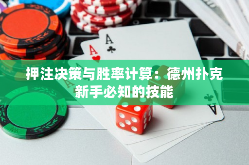 押注决策与胜率计算：德州扑克新手必知的技能