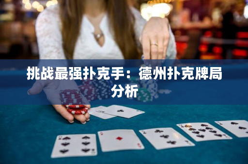 挑战最强扑克手：德州扑克牌局分析