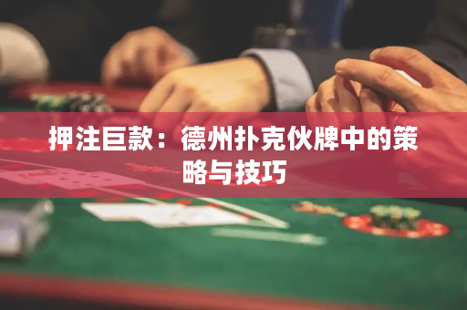押注巨款：德州扑克伙牌中的策略与技巧