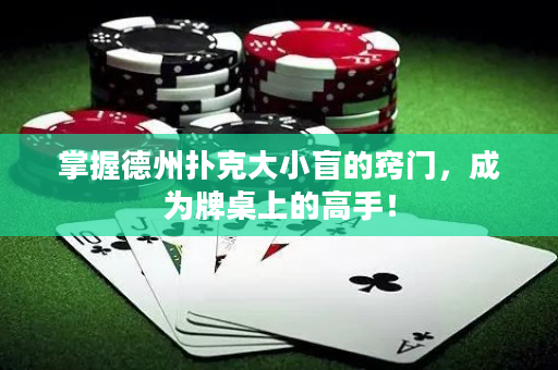 掌握德州扑克大小盲的窍门，成为牌桌上的高手！