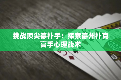 挑战顶尖德扑手：探索德州扑克高手心理战术