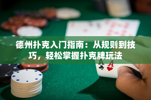 德州扑克入门指南：从规则到技巧，轻松掌握扑克牌玩法