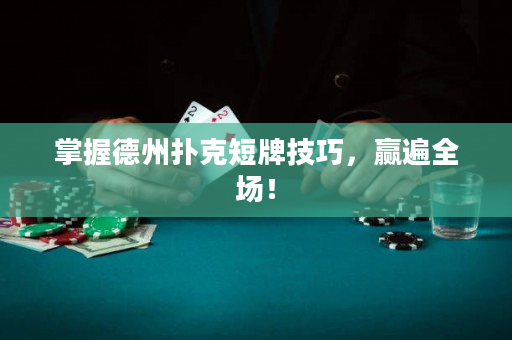 掌握德州扑克短牌技巧，赢遍全场！