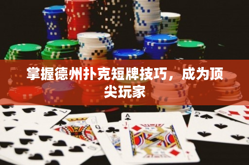 掌握德州扑克短牌技巧，成为顶尖玩家