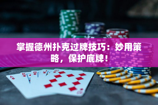 掌握德州扑克过牌技巧：妙用策略，保护底牌！