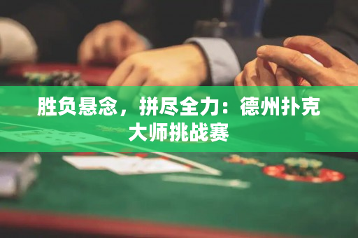 胜负悬念，拼尽全力：德州扑克大师挑战赛