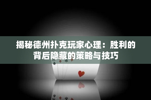 揭秘德州扑克玩家心理：胜利的背后隐藏的策略与技巧