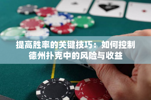 提高胜率的关键技巧：如何控制德州扑克中的风险与收益