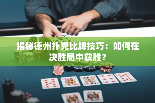 揭秘德州扑克比牌技巧：如何在决胜局中获胜？