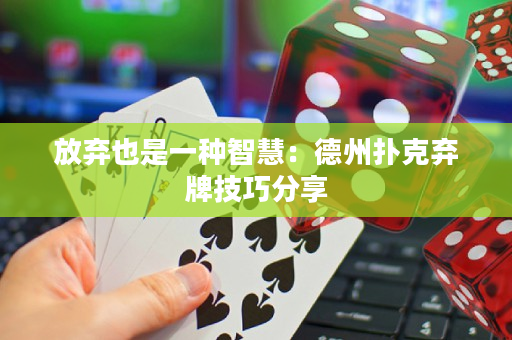 放弃也是一种智慧：德州扑克弃牌技巧分享