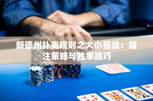 新德州扑克规则之大小盲战：赌注策略与胜率技巧