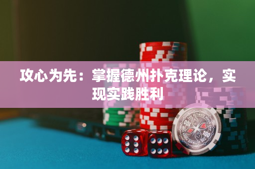 攻心为先：掌握德州扑克理论，实现实践胜利