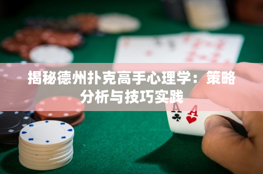 揭秘德州扑克高手心理学：策略分析与技巧实践