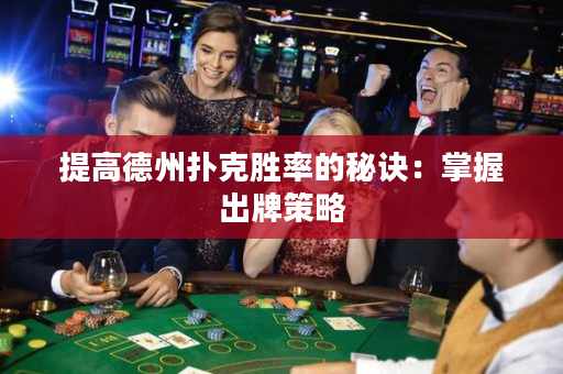 提高德州扑克胜率的秘诀：掌握出牌策略