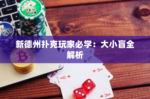 新德州扑克玩家必学：大小盲全解析
