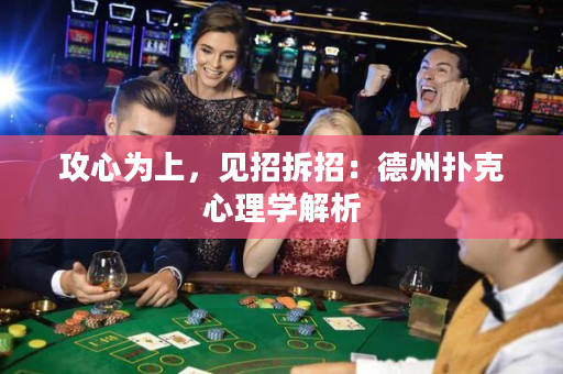 攻心为上，见招拆招：德州扑克心理学解析