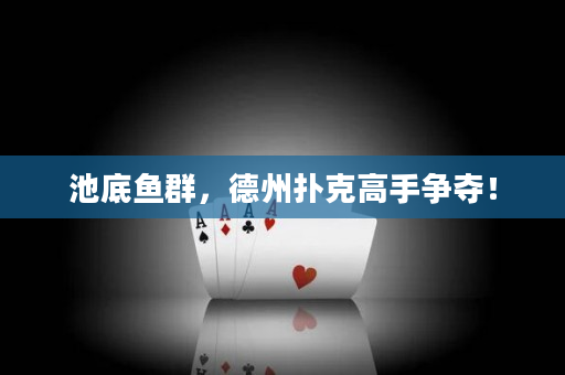 池底鱼群，德州扑克高手争夺！