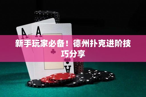新手玩家必备！德州扑克进阶技巧分享