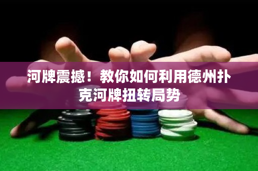 河牌震撼！教你如何利用德州扑克河牌扭转局势