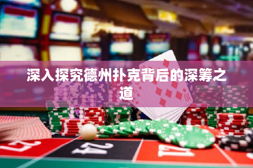 深入探究德州扑克背后的深筹之道