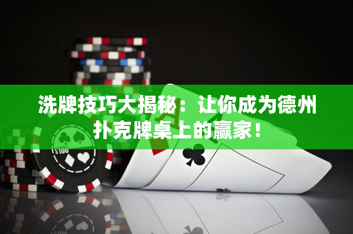 洗牌技巧大揭秘：让你成为德州扑克牌桌上的赢家！