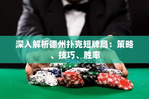 深入解析德州扑克短牌局：策略、技巧、胜率