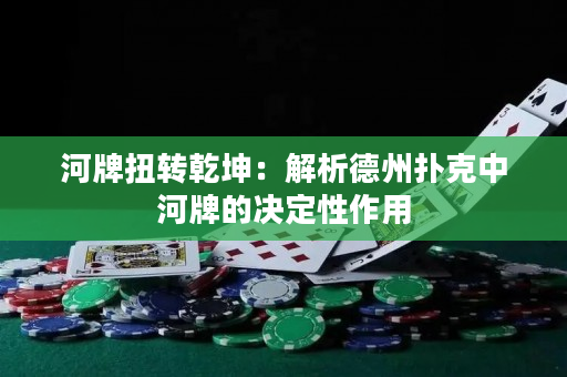 河牌扭转乾坤：解析德州扑克中河牌的决定性作用